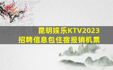 昆明娱乐KTV2023招聘信息包住宿报销机票
